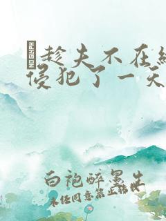 巜趁夫不在给公侵犯了一天