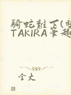 骑蛇难下(双)TAKIRA笔趣阁