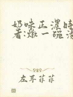 奶味正浓时 作者:炖一碗汤