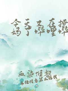 今天又在撩拨后妈了哔哩哔哩小说