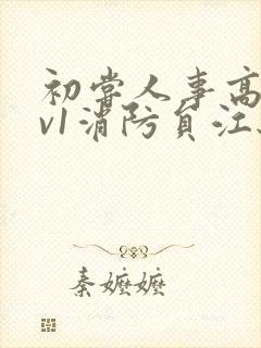 初尝人事高h1v1消防员江秋