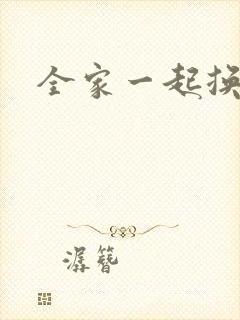 全家一起换着搞