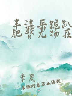 丰满岳跪趴高撅肥臀尤物在线观看