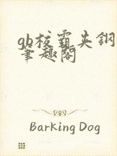gb校霸夹钢笔笔趣阁