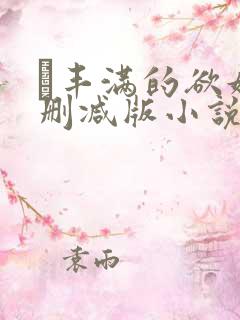 巜丰满的欲妇无删减版小说