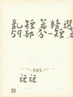 乱短篇精选-第59部分-短篇