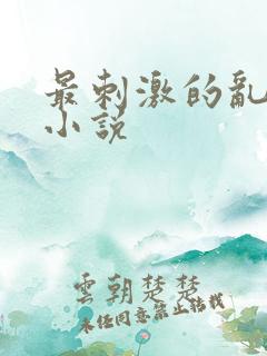 最刺激的乱L仑小说