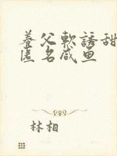 养父软诱甜BY匿名咸鱼