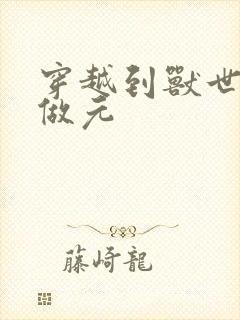 穿越到兽世不停做元