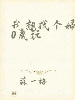 我想找个妇女50岁玩
