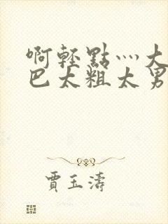 啊轻点灬大JI巴太粗太男