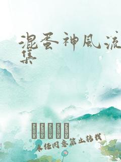 混蛋神风流史全集