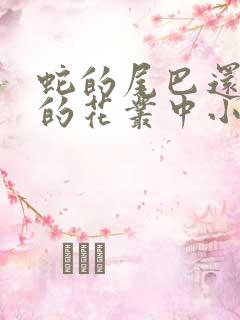 蛇的尾巴还在我的花丛中小说