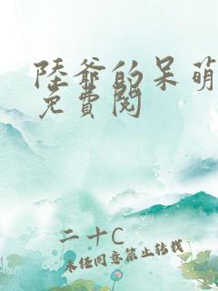 陆爷的呆萌甜妻免费阅