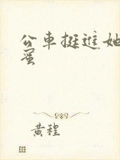 公车挺进她的花蜜