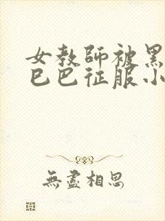 女教师被黑人大巳巴征服小说