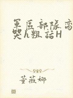 军区部队脔到她哭h粗话H