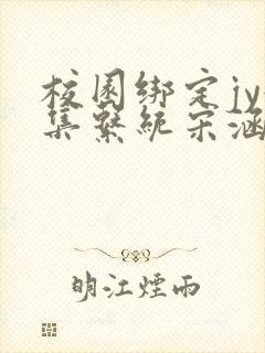 校园绑定jy收集系统宋涵全文阅读