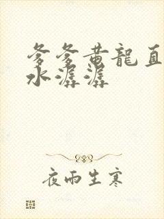 爹爹黄龙直捣溪水潺潺