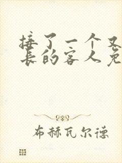 接了一个又大又长的客人免费