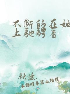 不断的在她的身上驰骋着