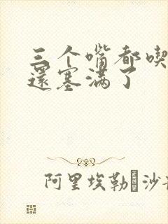 三个嘴都吃满了还塞满了