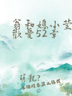 翁和媳小莹浴室欢爱52章