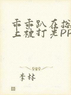 乖乖趴在总裁身上被打光PP