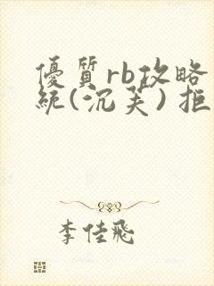 优质rb攻略系统(沉芙) 拒绝改写