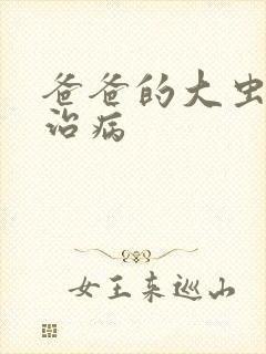 爸爸的大虫给你治病