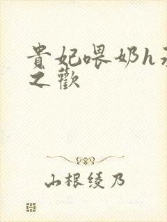 贵妃喂奶h承宠之欢