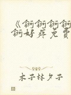 《锕锕锕锕锕锕锕好疼免费视频》