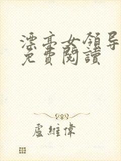 漂亮女领导全文免费阅读