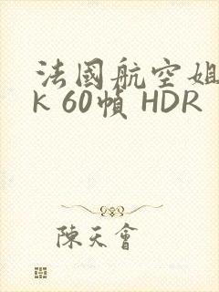 法国航空姐 4k 60帧 HDR