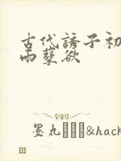 古代诱子初尝云雨孽欲