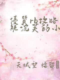 优质rb攻略系统沉芙的小说