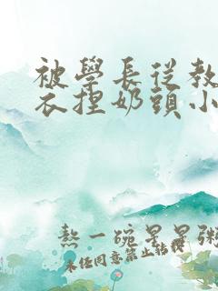 被学长从教室扒衣捏奶头小说