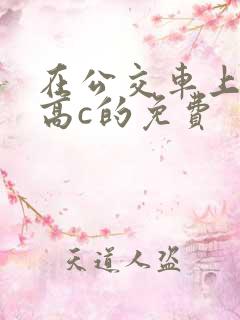 在公交车上弄到高c的免费