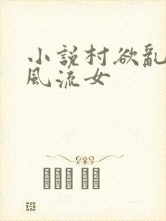 小说村欲乱乡野风流女