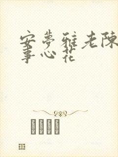 安梦雅老陈的故事心花