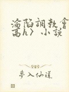 沦陷调教会所〈高h〉小说