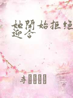 她开始拒绝慢迎迎合