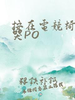 按在电竞椅上C哭PO