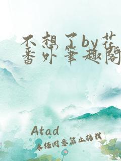 不想了by花卷番外笔趣阁