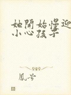 她开始慢迎迎合小心孩子