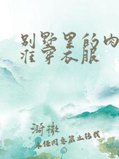 别墅里的肉奴不准穿衣服