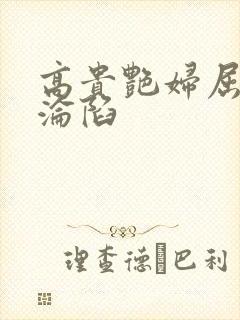 高贵艳妇屈服的沦陷