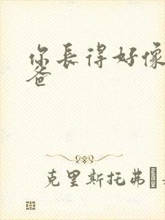 你长得好像我爸爸