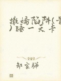 撒娇陷阱(骨科) 睡一天卡