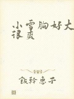 小雪胸好大做得很爽